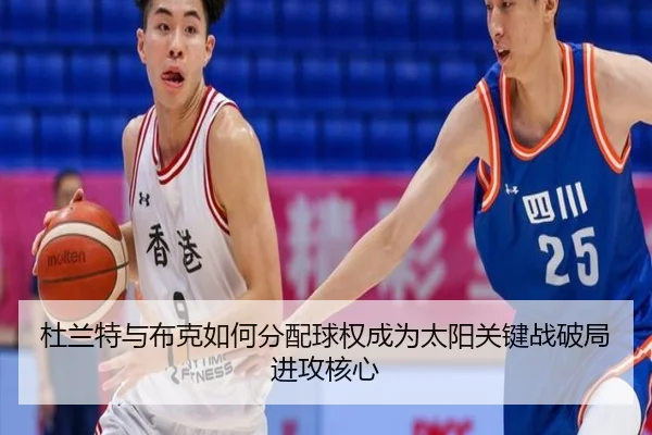 杜兰特与布克如何分配球权成为太阳关键战破局进攻核心