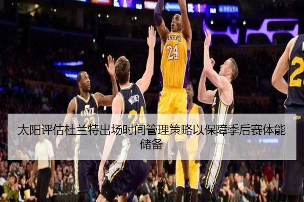 太阳评估杜兰特出场时间管理策略以保障季后赛体能储备